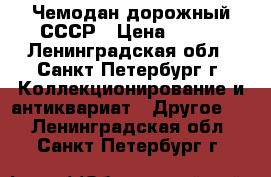 Чемодан дорожный СССР › Цена ­ 200 - Ленинградская обл., Санкт-Петербург г. Коллекционирование и антиквариат » Другое   . Ленинградская обл.,Санкт-Петербург г.